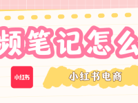小红书电商视频笔记怎么做